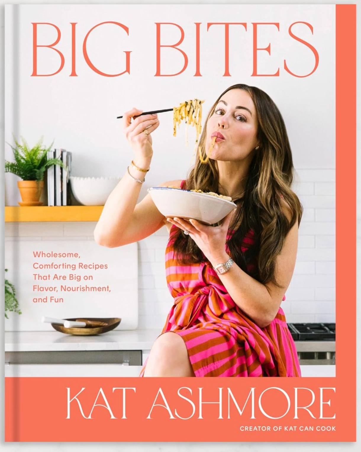 Kat Ashmore: Big Bites: Wholesome, Comforting Recipes That Are Big on Flavor, Nourishment, and Fun