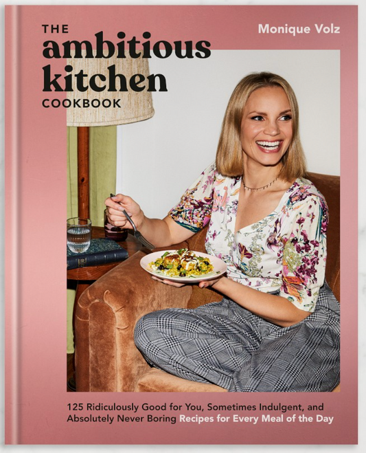 Monique Volz: The Ambitious Kitchen Cookbook: 125 Ridiculously Good for You, Sometimes Indulgent, and Absolutely Never Boring Recipes for Every Meal of the Day